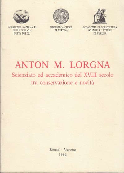 Anton m. lorgna. scienziato ed accademico del xviii secolo tra conservazione e novitÀ