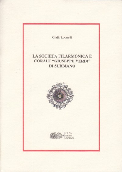 La societÀ filarmonica e corale giuseppe verdi di subbiano - Locatelli Giulio