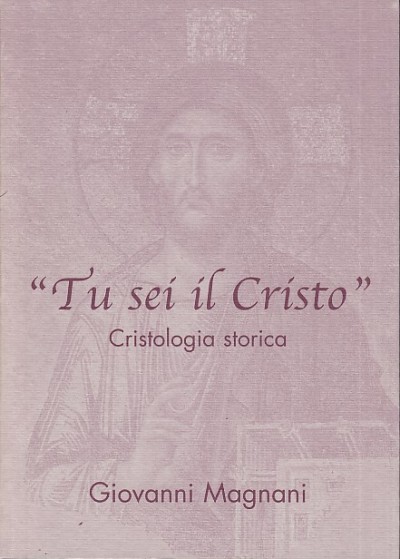 Tu sei il cristo. cristologia storica - Magnani Giovanni
