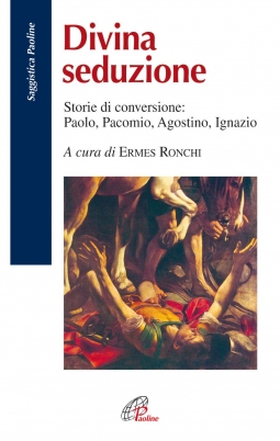 Divina seduzione. Storie di conversione: Paolo, Pacomio, Agostino, Ignazio