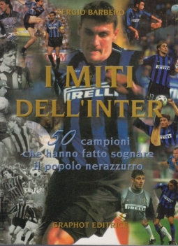 I miti dell'Inter. 50 campioni che hanno fatto sognare il popolo nerazzurro