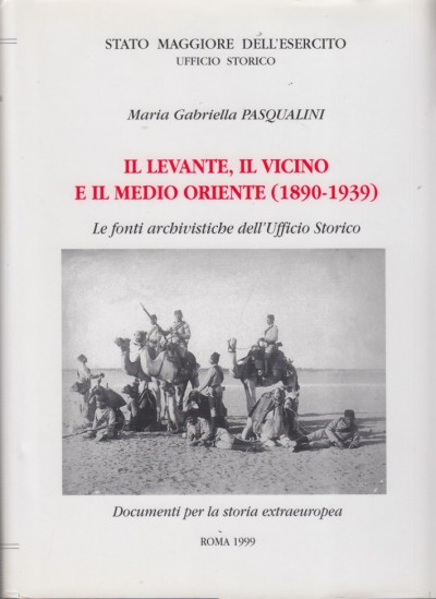 Il levante, il vicino e il medio oriente (1890-1939). le fonti archivistiche dell'ufficio storico - Pasqualini Maria Gabriella