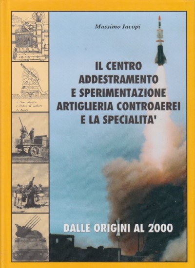 Il centro addestramento e sperimentazione artiglieria controaerei e la specialita' - Iacopi Massimo