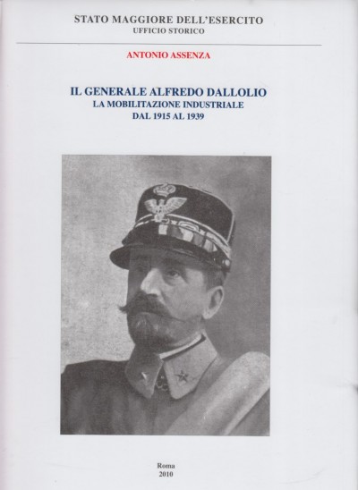 Il generale alfredo dallolio. la mobilitazione industriale dal 1915 al 1939 - Assenza Antonio