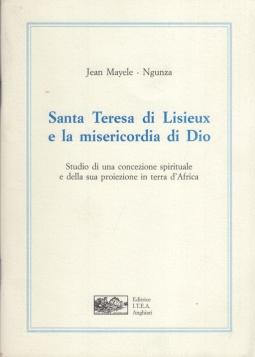 Santa Teresa di Lisieux e la misericordia di Dio. Studio di una concezione spirituale e della suo proiezione in terra d'Africa