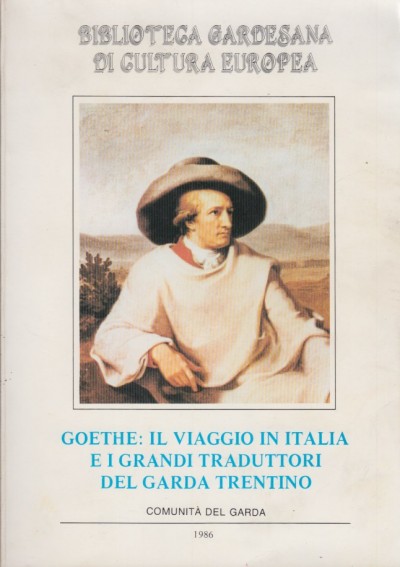 Goethe: il viaggio in italia e i grandi traduttori del garda trentino - Tonelli Albino - Tonelli Marri Marta - Carloni Saveria
