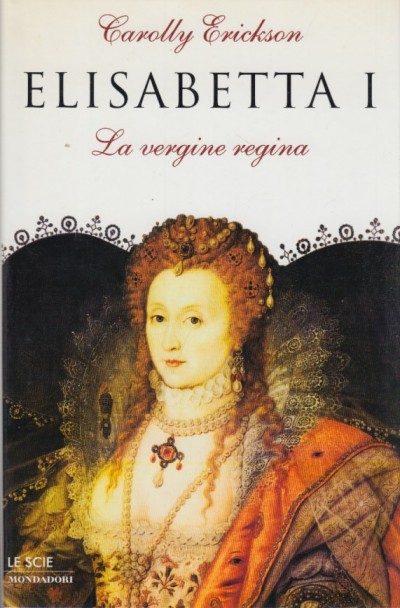 Elisabetta i. la vergine regina - Erickson Carolly