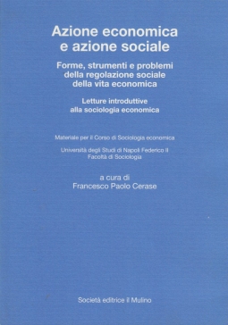 Azione economica e azione sociale. Forme, strumenti e problemi della regolazione sociale della vita economica. Letture introduttive alla sociologia economica