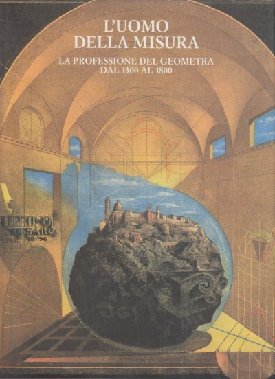 L'uomo della misura. la professione del geometra dal 1300 al 1800 - Bernardi Silvia - Gamba Enrico - Montebelli Vico