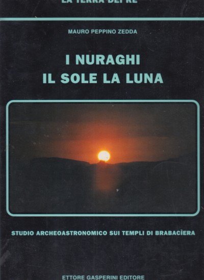 I nuraghi il sole la luna. studio archeoastronomico sui templi di brabaciera - Zedda Mauro Peppino