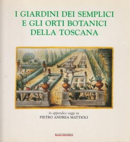 I giardini dei semplici e gli orti della Toscana. In appendice saggi su Pietro Andrea Mattioli