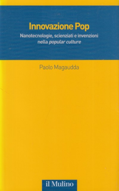 Innovazione pop. nanotecnologie, scienziati e invenzioni nella popular culture - Magaudda Paolo