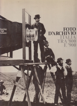 Foto D'Archivio. Italia Tra '800 E '900. Antologia D'Immagini Tratte Dalla Fototeca Del Touring Club Italiano