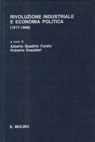 Rivoluzione industriale e economia politica (1817-1848) - Curzio Alberto Quadrio, Scazzieri Roberto