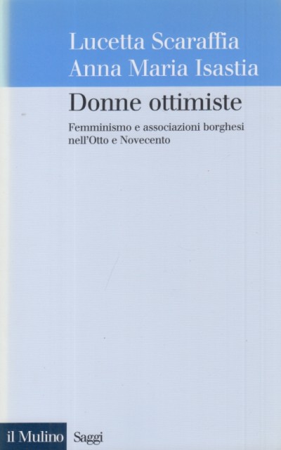 Donne ottimiste. femminismo e associazioni borghesi nell'otto e novecento - Scaraffia Lucetta, Isastia Anna Maria